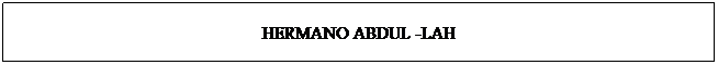 Cuadro de texto: HERMANO ABDUL -LAH
